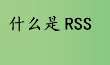 什么是rss？RSS文件格式是什么？RSS特点及用途介绍