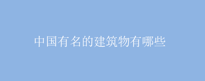 中国有名的建筑物有哪些  中国特色建筑有哪些？