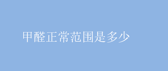 甲醛正常范围是多少 怎么除甲醛效果最好 除甲醛一般需要多少钱?